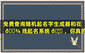 免费查询随机起名字生成器和在 🌾 线起名系统 🦍 ，你真的了解它们吗